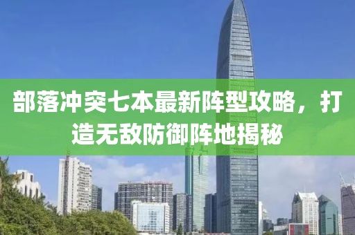 部落冲突七本最新阵型攻略，打造无敌防御阵地揭秘
