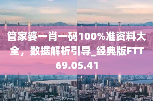 管家婆一肖一码100%准资料大全，数据解析引导_经典版FTT69.05.41