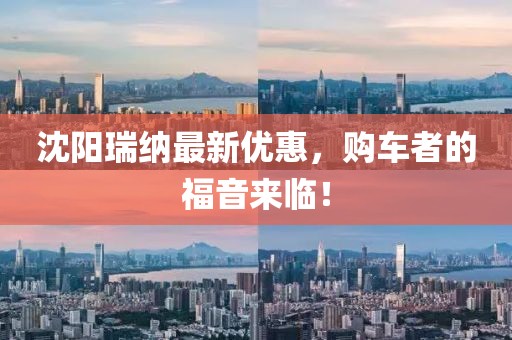 沈阳瑞纳最新优惠，购车者的福音来临！