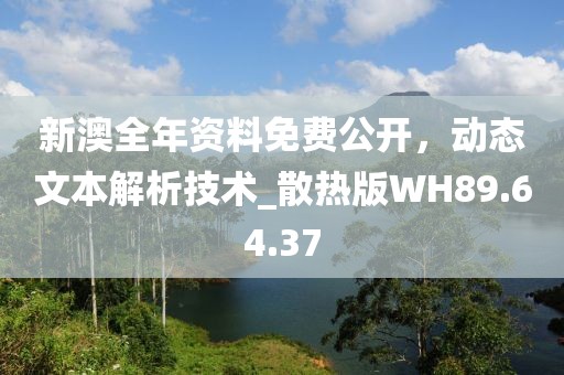 新澳全年资料免费公开，动态文本解析技术_散热版WH89.64.37