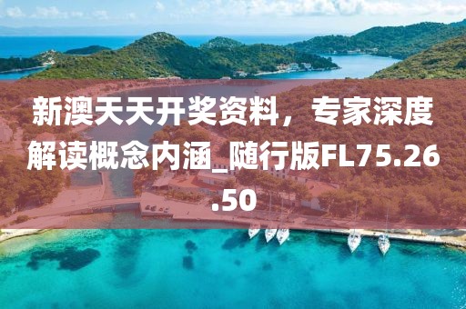 新澳天天开奖资料，专家深度解读概念内涵_随行版FL75.26.50