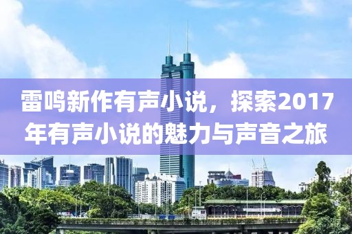 雷鸣新作有声小说，探索2017年有声小说的魅力与声音之旅