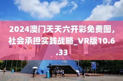 2024澳门天天六开彩免费图，社会承担实践战略_VR版10.6.33