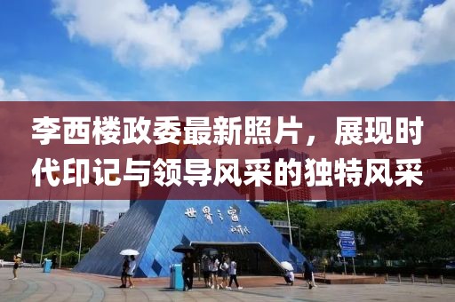 李西楼政委最新照片，展现时代印记与领导风采的独特风采