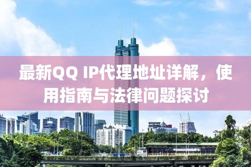 最新QQ IP代理地址详解，使用指南与法律问题探讨