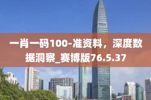 一肖一码100-准资料，深度数据洞察_赛博版76.5.37