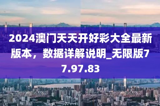 2024澳门天天开好彩大全最新版本，数据详解说明_无限版77.97.83
