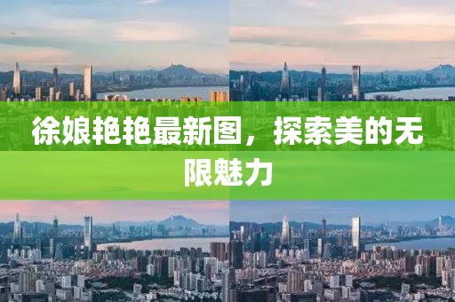 徐娘艳艳最新图，探索美的无限魅力