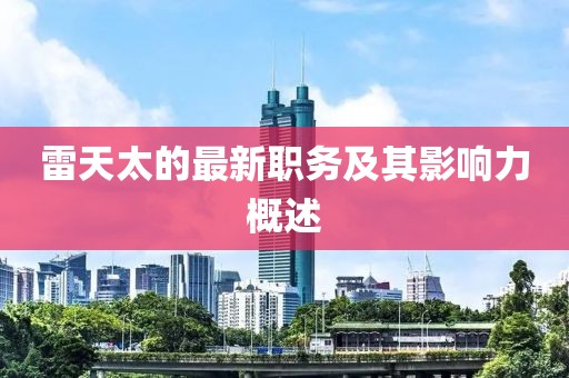雷天太的最新职务及其影响力概述
