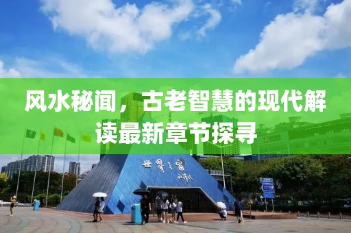 风水秘闻，古老智慧的现代解读最新章节探寻