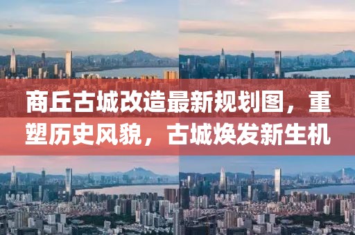 商丘古城改造最新规划图，重塑历史风貌，古城焕发新生机
