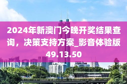2024年新澳门今晚开奖结果查询，决策支持方案_影音体验版49.13.50