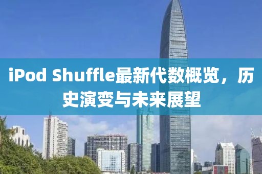 iPod Shuffle最新代数概览，历史演变与未来展望