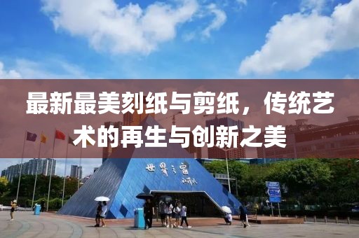 最新最美刻纸与剪纸，传统艺术的再生与创新之美