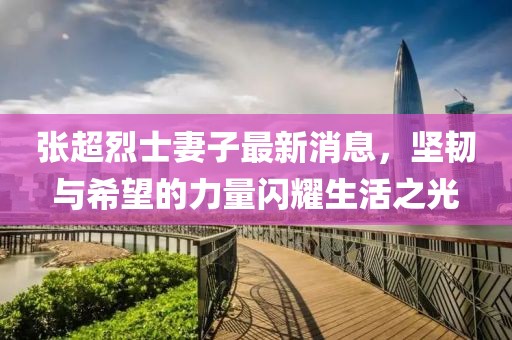 张超烈士妻子最新消息，坚韧与希望的力量闪耀生活之光