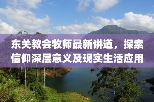东关教会牧师最新讲道，探索信仰深层意义及现实生活应用