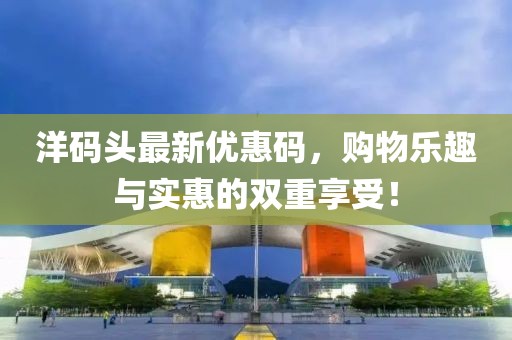 洋码头最新优惠码，购物乐趣与实惠的双重享受！
