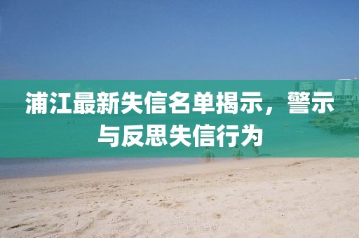 浦江最新失信名单揭示，警示与反思失信行为