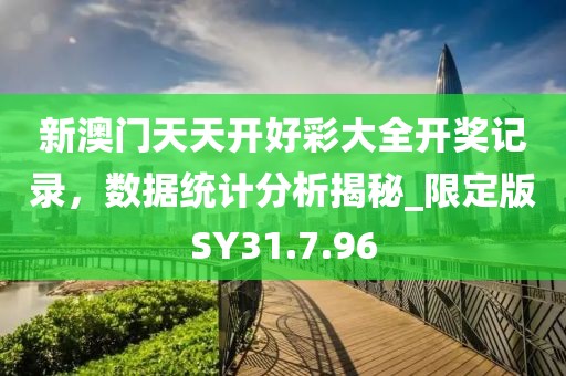 新澳门天天开好彩大全开奖记录，数据统计分析揭秘_限定版SY31.7.96