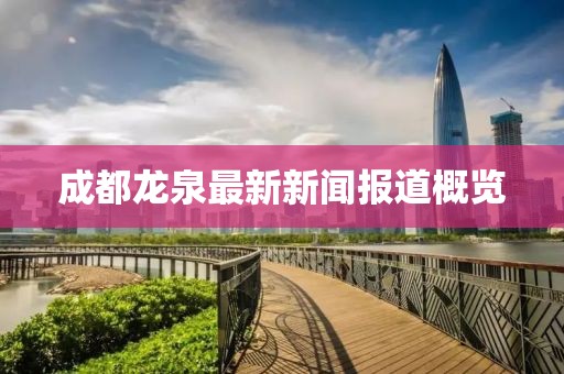 成都龙泉最新新闻报道概览