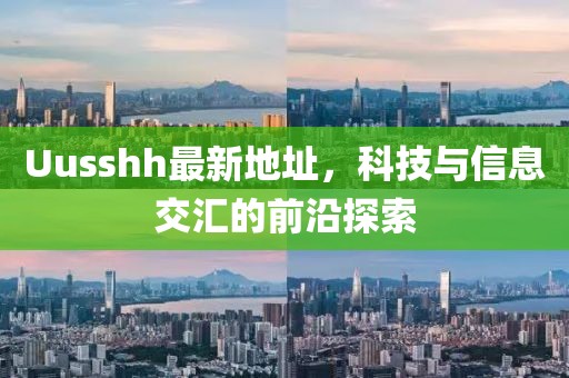 Uusshh最新地址，科技与信息交汇的前沿探索