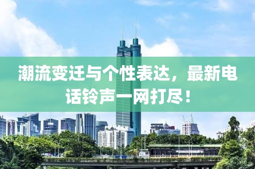 潮流变迁与个性表达，最新电话铃声一网打尽！