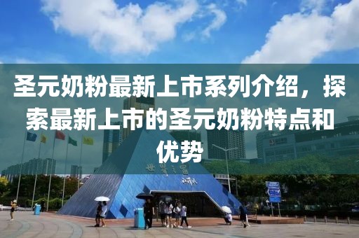圣元奶粉最新上市系列介绍，探索最新上市的圣元奶粉特点和优势