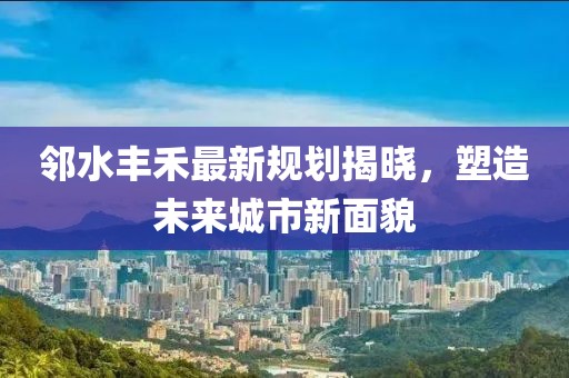 邻水丰禾最新规划揭晓，塑造未来城市新面貌