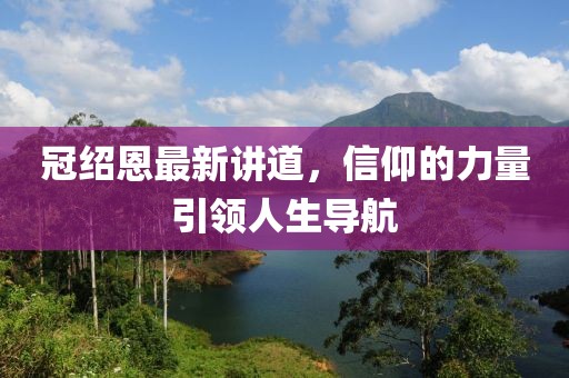 冠绍恩最新讲道，信仰的力量引领人生导航
