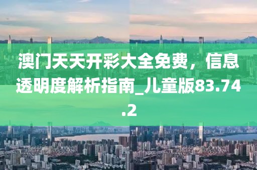 澳门天天开彩大全免费，信息透明度解析指南_儿童版83.74.2