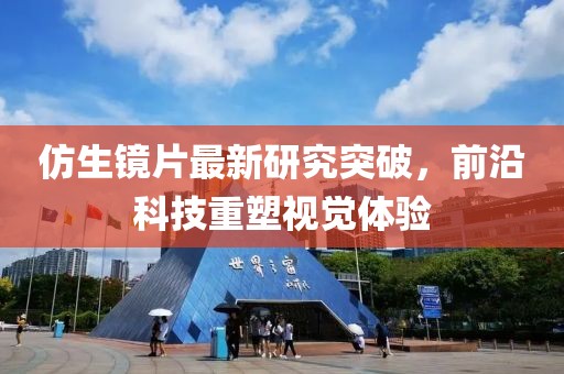 仿生镜片最新研究突破，前沿科技重塑视觉体验