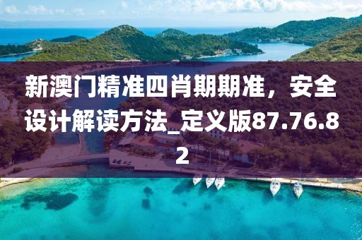 新澳门精准四肖期期准，安全设计解读方法_定义版87.76.82