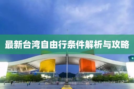 最新台湾自由行条件解析与攻略