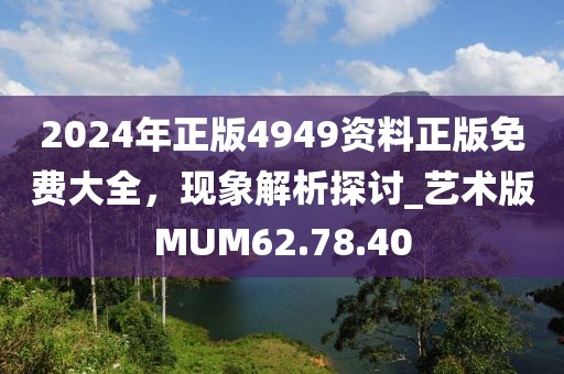 2024年正版4949资料正版免费大全，现象解析探讨_艺术版MUM62.78.40