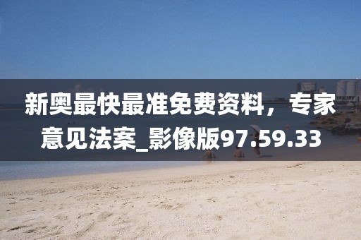 新奥最快最准免费资料，专家意见法案_影像版97.59.33