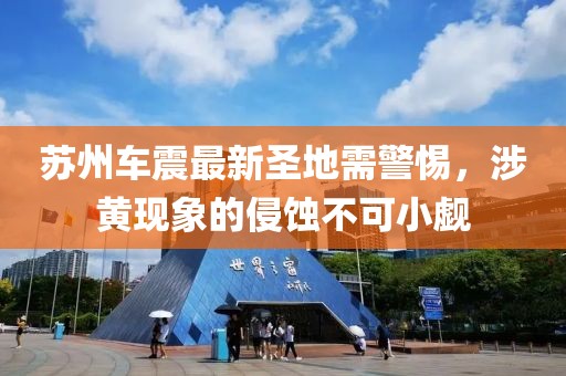 苏州车震最新圣地需警惕，涉黄现象的侵蚀不可小觑
