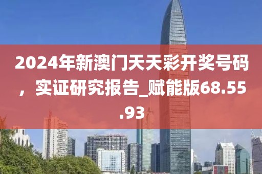 2024年新澳门天天彩开奖号码，实证研究报告_赋能版68.55.93