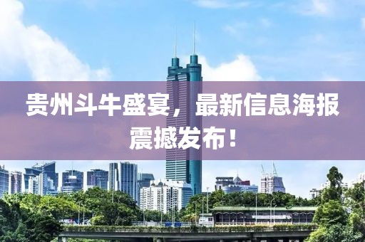 贵州斗牛盛宴，最新信息海报震撼发布！
