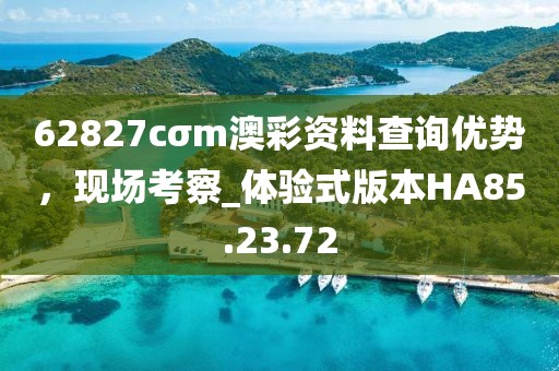 62827cσm澳彩资料查询优势，现场考察_体验式版本HA85.23.72
