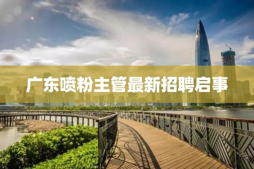 广东喷粉主管最新招聘启事