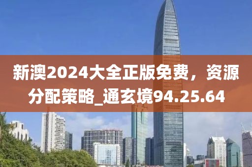 新澳2024大全正版免费，资源分配策略_通玄境94.25.64
