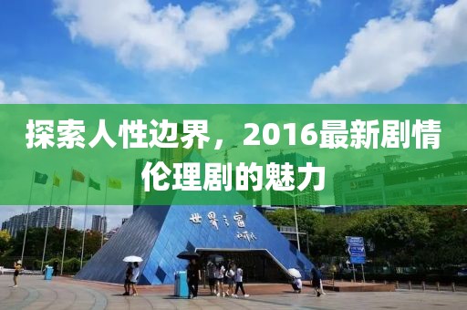 探索人性边界，2016最新剧情伦理剧的魅力