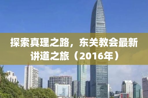 探索真理之路，东关教会最新讲道之旅（2016年）
