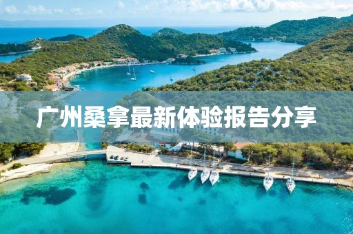 广州桑拿最新体验报告分享