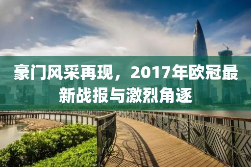 豪门风采再现，2017年欧冠最新战报与激烈角逐