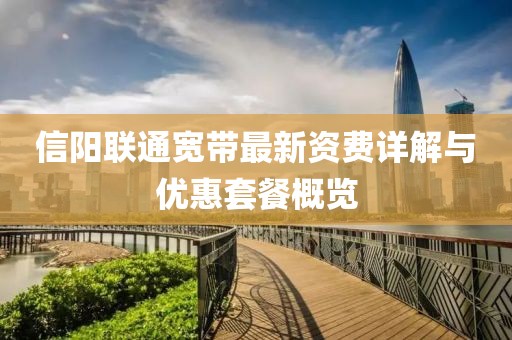 信阳联通宽带最新资费详解与优惠套餐概览