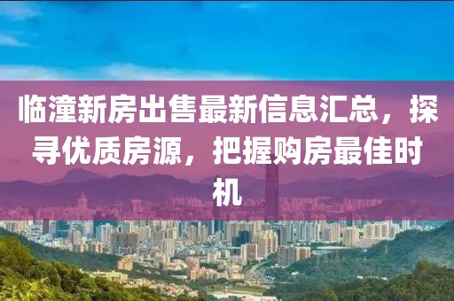 临潼新房出售最新信息汇总，探寻优质房源，把握购房最佳时机