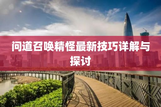 问道召唤精怪最新技巧详解与探讨