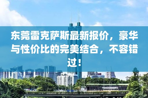 东莞雷克萨斯最新报价，豪华与性价比的完美结合，不容错过！