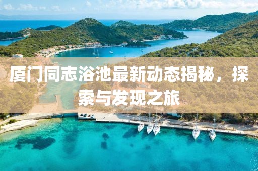 厦门同志浴池最新动态揭秘，探索与发现之旅